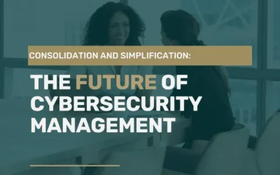Consolidation & Simplification: The Future Of Cybersecurity Management